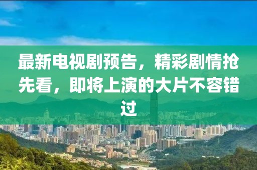 最新电视剧预告，精彩剧情抢先看，即将上演的大片不容错过