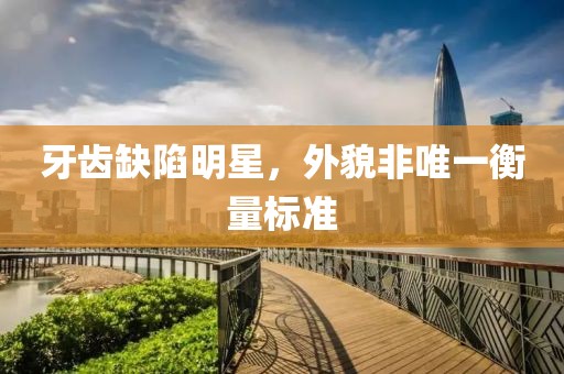 牙齿缺陷明星，外貌非唯一衡量标准