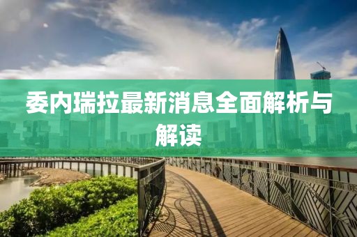 委内瑞拉最新消息全面解析与解读