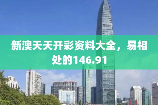 新澳天天开彩资料大全，易相处的146.91