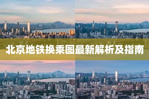 北京地铁换乘图最新解析及指南