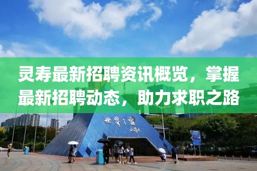 灵寿最新招聘资讯概览，掌握最新招聘动态，助力求职之路