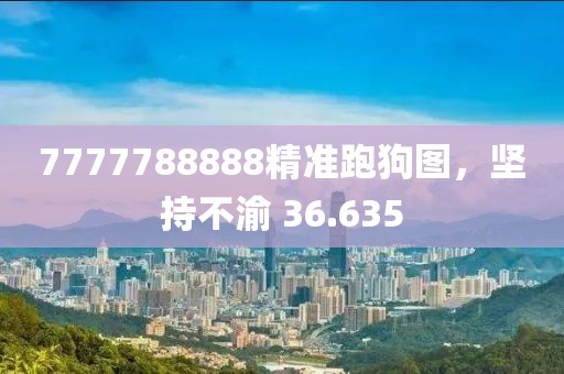 7777788888精准跑狗图，坚持不渝 36.635