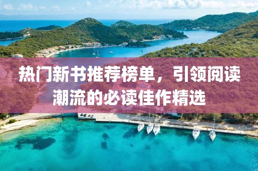 热门新书推荐榜单，引领阅读潮流的必读佳作精选