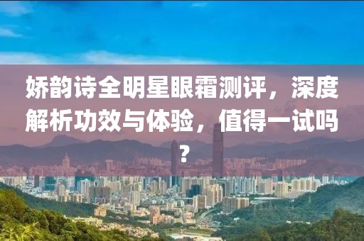 娇韵诗全明星眼霜测评，深度解析功效与体验，值得一试吗？