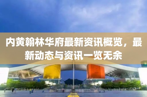 内黄翰林华府最新资讯概览，最新动态与资讯一览无余
