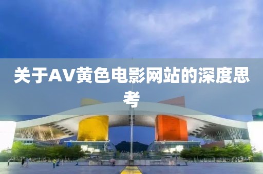 关于AV黄色电影网站的深度思考