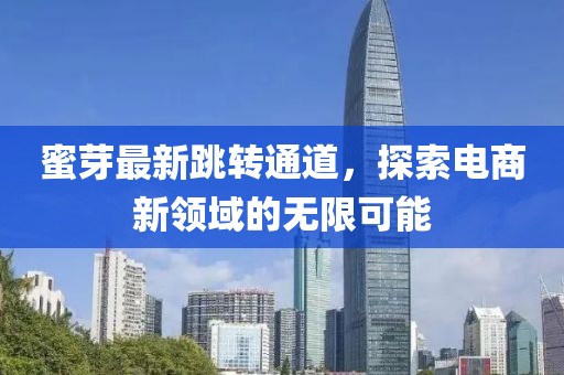 蜜芽最新跳转通道，探索电商新领域的无限可能