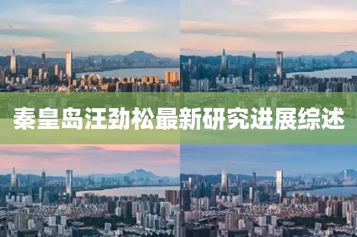 秦皇岛汪劲松最新研究进展综述