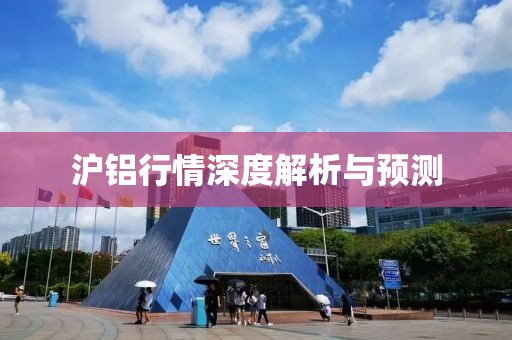 沪铝行情深度解析与预测