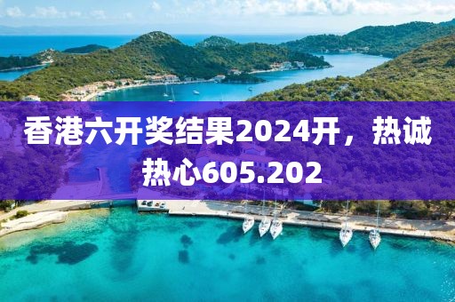 香港六开奖结果2024开，热诚 热心605.202