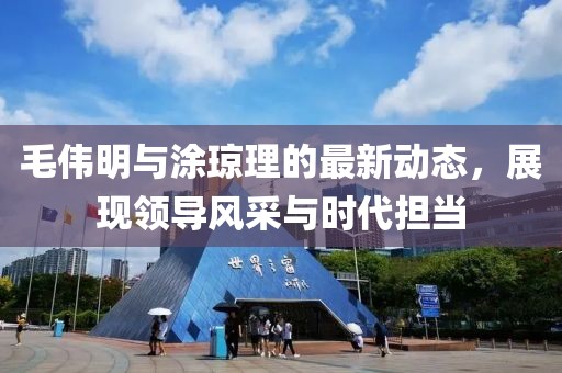毛伟明与涂琼理的最新动态，展现领导风采与时代担当