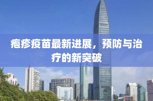 疱疹疫苗最新进展，预防与治疗的新突破