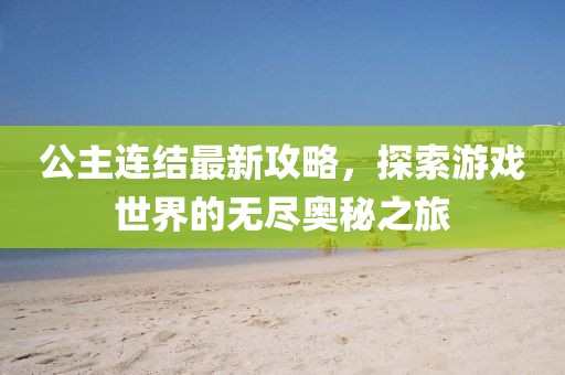 公主连结最新攻略，探索游戏世界的无尽奥秘之旅