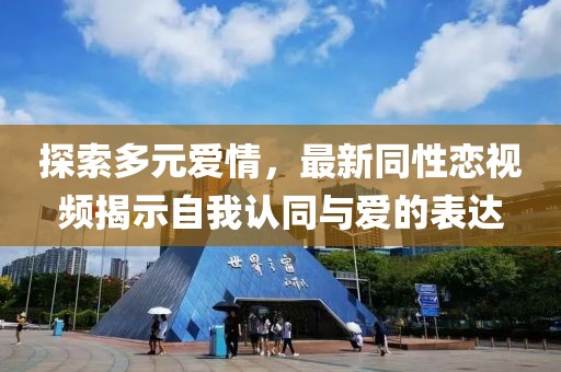 探索多元爱情，最新同性恋视频揭示自我认同与爱的表达