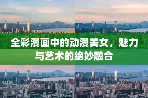 全彩漫画中的动漫美女，魅力与艺术的绝妙融合