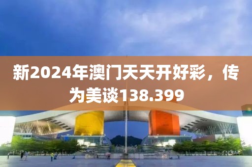 新2024年澳门天天开好彩，传为美谈138.399