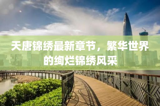 天唐锦绣最新章节，繁华世界的绚烂锦绣风采