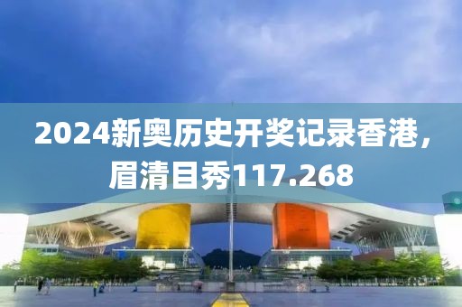 2024新奥历史开奖记录香港，眉清目秀117.268