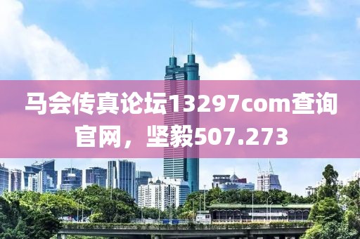 马会传真论坛13297соm查询官网，坚毅507.273