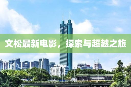 文松最新电影，探索与超越之旅