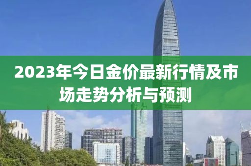 2023年今日金价最新行情及市场走势分析与预测