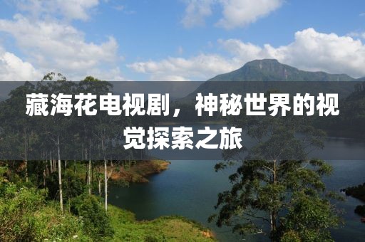 藏海花电视剧，神秘世界的视觉探索之旅