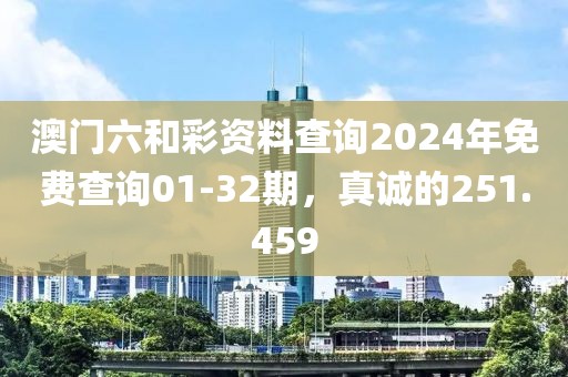 澳门六和彩资料查询2024年免费查询01-32期，真诚的251.459