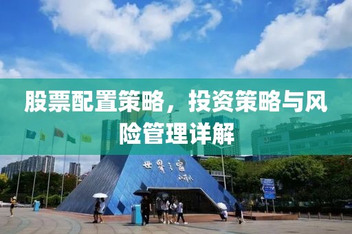 股票配置策略，投资策略与风险管理详解