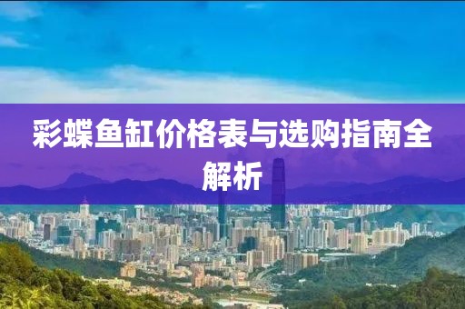 彩蝶鱼缸价格表与选购指南全解析