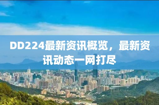 DD224最新资讯概览，最新资讯动态一网打尽