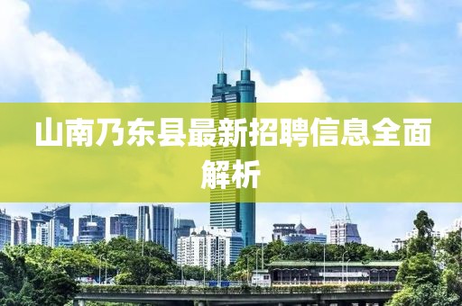 山南乃东县最新招聘信息全面解析