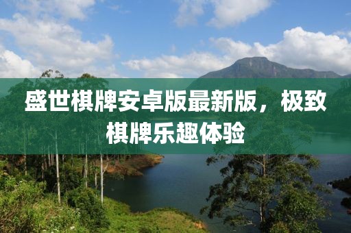 盛世棋牌安卓版最新版，极致棋牌乐趣体验