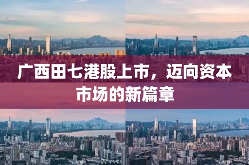 广西田七港股上市，迈向资本市场的新篇章
