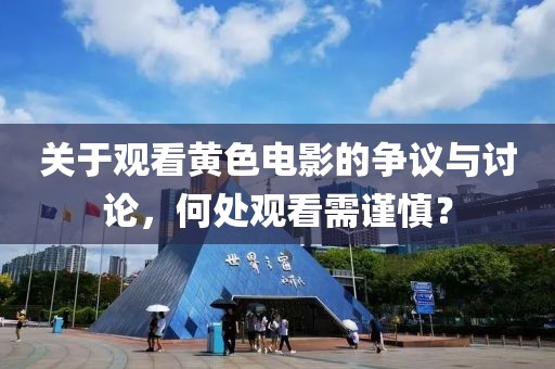 关于观看黄色电影的争议与讨论，何处观看需谨慎？