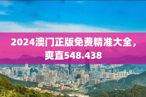 2024澳门正版免费精准大全，爽直548.438