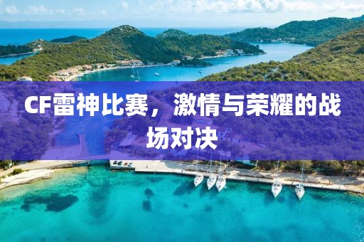 CF雷神比赛，激情与荣耀的战场对决