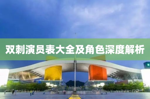 双刺演员表大全及角色深度解析