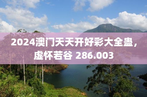 2024澳门天天开好彩大全蛊，虚怀若谷 286.003