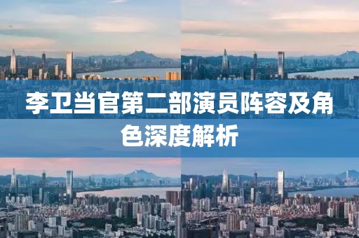 李卫当官第二部演员阵容及角色深度解析