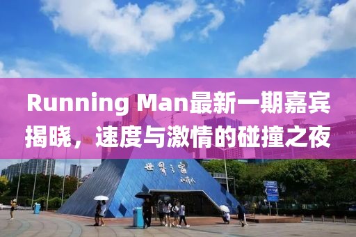 Running Man最新一期嘉宾揭晓，速度与激情的碰撞之夜