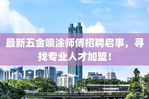 最新五金喷涂师傅招聘启事，寻找专业人才加盟！