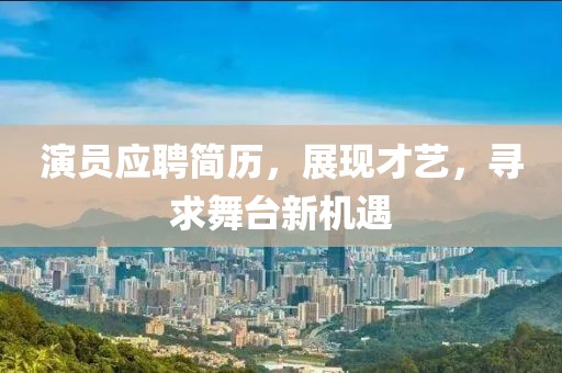 演员应聘简历，展现才艺，寻求舞台新机遇