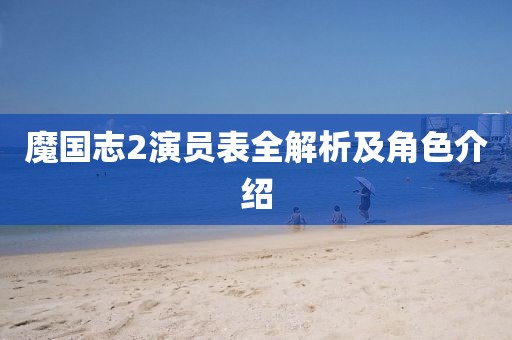 魔国志2演员表全解析及角色介绍