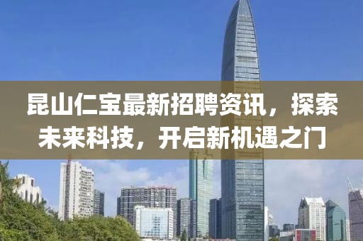 昆山仁宝最新招聘资讯，探索未来科技，开启新机遇之门