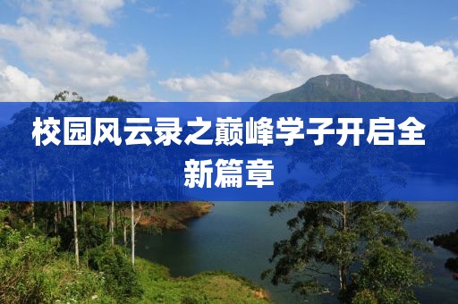 校园风云录之巅峰学子开启全新篇章