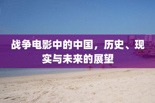 战争电影中的中国，历史、现实与未来的展望
