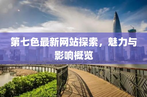 第七色最新网站探索，魅力与影响概览
