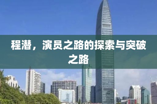 程潜，演员之路的探索与突破之路