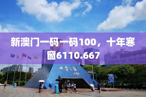 新澳门一码一码100，十年寒窗6110.667